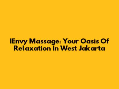 IEnvy Massage: Your Oasis Of Relaxation In West Jakarta