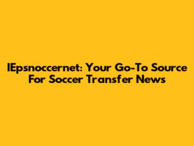 IEpsnoccernet: Your Go-To Source For Soccer Transfer News