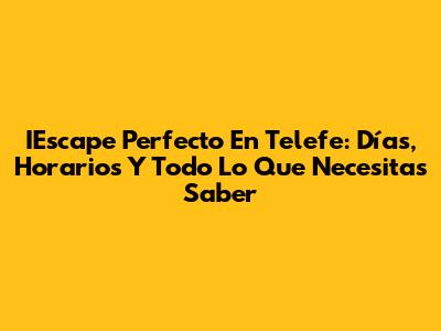 IEscape Perfecto En Telefe: Días, Horarios Y Todo Lo Que Necesitas Saber
