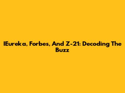 IEureka, Forbes, And Z-21: Decoding The Buzz