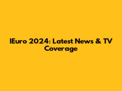 IEuro 2024: Latest News & TV Coverage