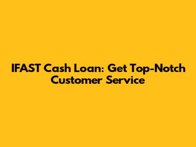 IFAST Cash Loan: Get Top-Notch Customer Service