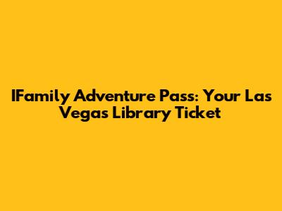 IFamily Adventure Pass: Your Las Vegas Library Ticket