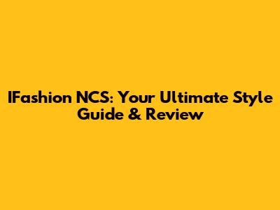 IFashion NCS: Your Ultimate Style Guide & Review