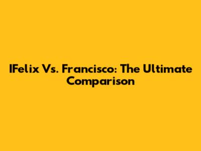 IFelix Vs. Francisco: The Ultimate Comparison