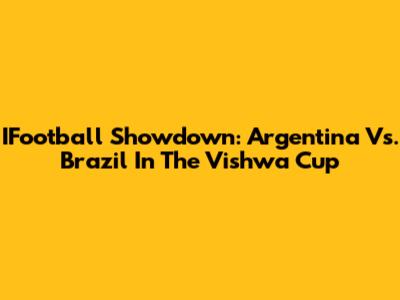 IFootball Showdown: Argentina Vs. Brazil In The Vishwa Cup