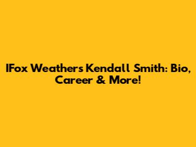 IFox Weather's Kendall Smith: Bio, Career & More!