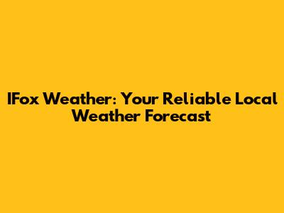 IFox Weather: Your Reliable Local Weather Forecast