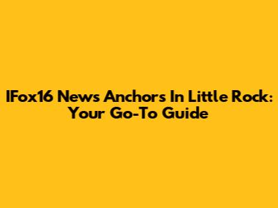 IFox16 News Anchors In Little Rock: Your Go-To Guide