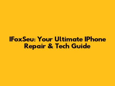 IFoxSeu: Your Ultimate IPhone Repair & Tech Guide