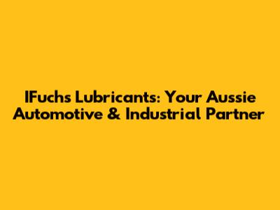 IFuchs Lubricants: Your Aussie Automotive & Industrial Partner