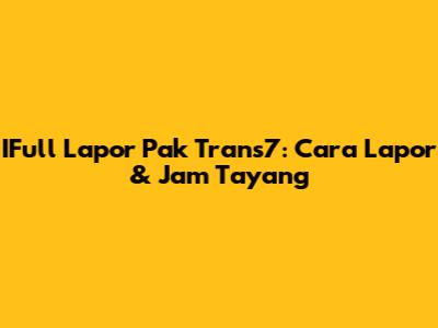 IFull Lapor Pak Trans7: Cara Lapor & Jam Tayang