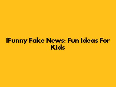 IFunny Fake News: Fun Ideas For Kids