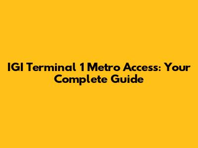 IGI Terminal 1 Metro Access: Your Complete Guide