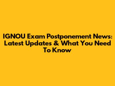 IGNOU Exam Postponement News: Latest Updates & What You Need To Know
