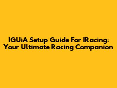 IGUiA Setup Guide For IRacing: Your Ultimate Racing Companion