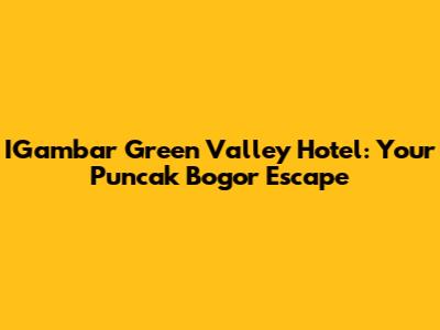 IGambar Green Valley Hotel: Your Puncak Bogor Escape