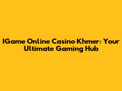 IGame Online Casino Khmer: Your Ultimate Gaming Hub