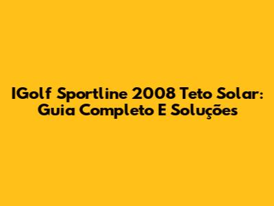 IGolf Sportline 2008 Teto Solar: Guia Completo E Soluções