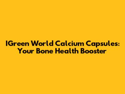 IGreen World Calcium Capsules: Your Bone Health Booster