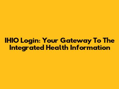 IHIO Login: Your Gateway To The Integrated Health Information