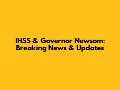 IHSS & Governor Newsom: Breaking News & Updates