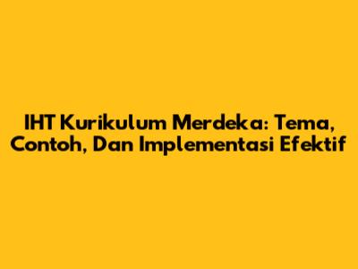 IHT Kurikulum Merdeka: Tema, Contoh, Dan Implementasi Efektif
