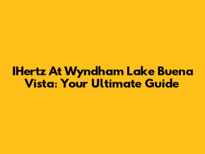 IHertz At Wyndham Lake Buena Vista: Your Ultimate Guide