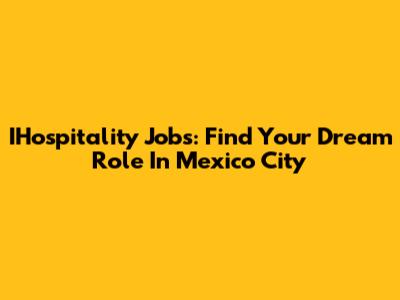 IHospitality Jobs: Find Your Dream Role In Mexico City