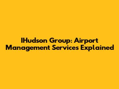 IHudson Group: Airport Management Services Explained