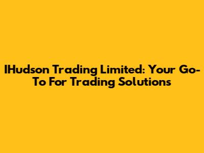 IHudson Trading Limited: Your Go-To For Trading Solutions