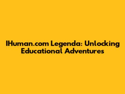 IHuman.com Legenda: Unlocking Educational Adventures