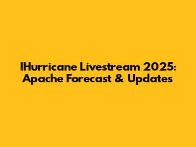 IHurricane Livestream 2025: Apache Forecast & Updates