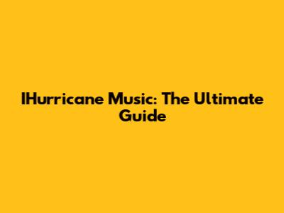 IHurricane Music: The Ultimate Guide
