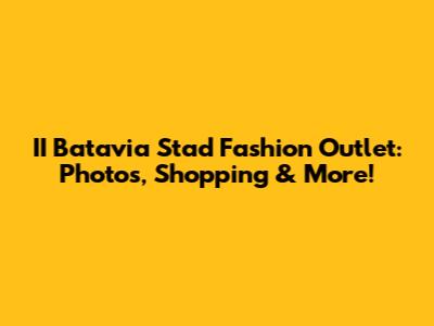 II Batavia Stad Fashion Outlet: Photos, Shopping & More!