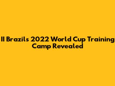 II Brazil's 2022 World Cup Training Camp Revealed