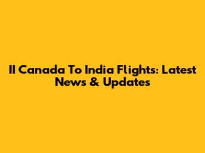 II Canada To India Flights: Latest News & Updates