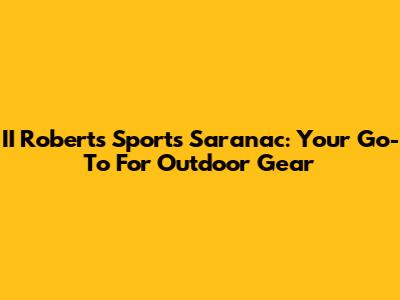 II Roberts Sports Saranac: Your Go-To For Outdoor Gear