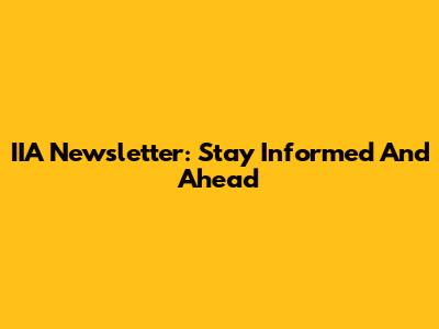 IIA Newsletter: Stay Informed And Ahead
