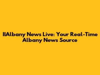 IIAlbany News Live: Your Real-Time Albany News Source