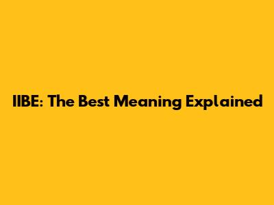 IIBE: The Best Meaning Explained