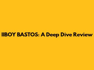 IIBOY BASTOS: A Deep Dive Review