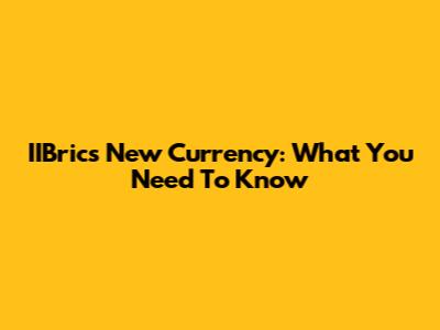 IIBrics New Currency: What You Need To Know