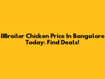 IIBroiler Chicken Price In Bangalore Today: Find Deals!