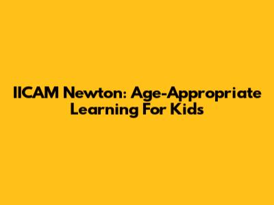 IICAM Newton: Age-Appropriate Learning For Kids