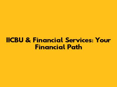 IICBU & Financial Services: Your Financial Path