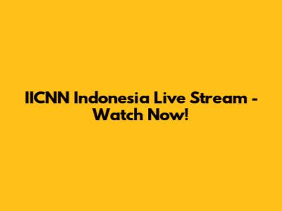 IICNN Indonesia Live Stream - Watch Now!