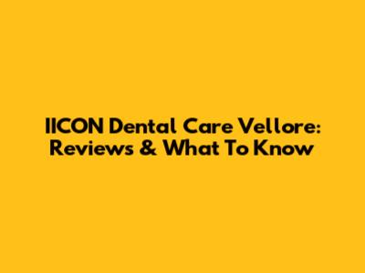 IICON Dental Care Vellore: Reviews & What To Know