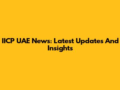 IICP UAE News: Latest Updates And Insights