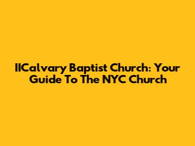 IICalvary Baptist Church: Your Guide To The NYC Church